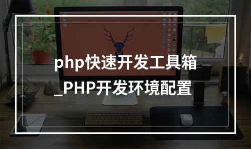 php快速开发工具箱_PHP开发环境配置