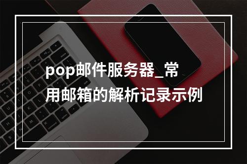 pop邮件服务器_常用邮箱的解析记录示例