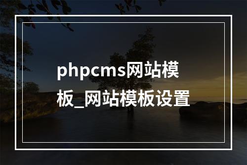 phpcms网站模板_网站模板设置