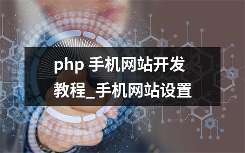 php 手机网站开发教程_手机网站设置