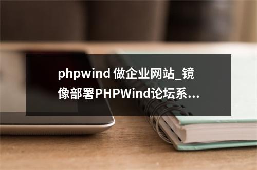 phpwind 做企业网站_镜像部署PHPWind论坛系统(Linux