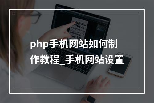 php手机网站如何制作教程_手机网站设置