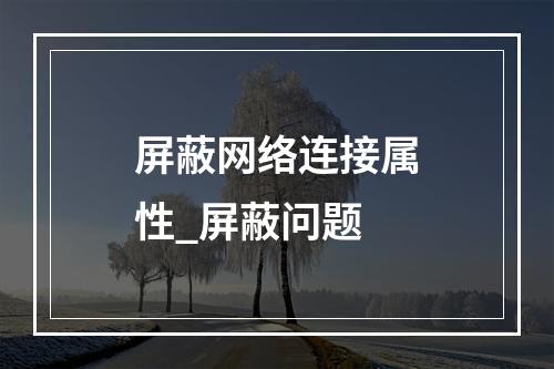 屏蔽网络连接属性_屏蔽问题
