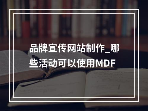 品牌宣传网站制作_哪些活动可以使用MDF