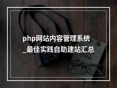 php网站内容管理系统_最佳实践自助建站汇总