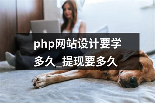 php网站设计要学多久_提现要多久