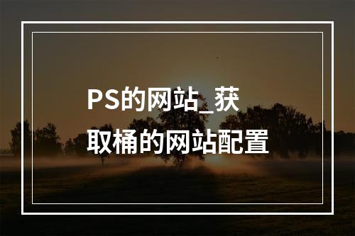 PS的网站_获取桶的网站配置