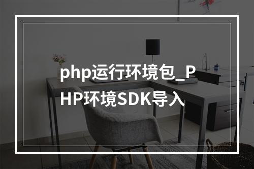 php运行环境包_PHP环境SDK导入