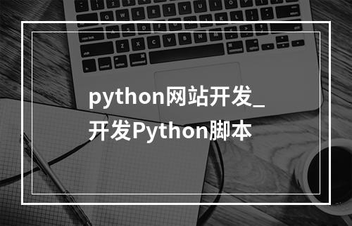 python网站开发_开发Python脚本