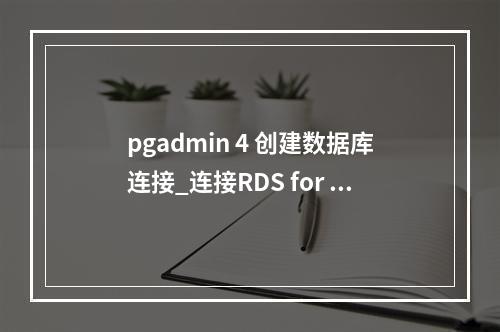 pgadmin 4 创建数据库连接_连接RDS for PostgreSQL实例