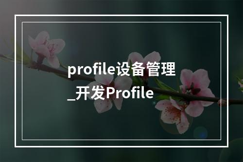 profile设备管理_开发Profile