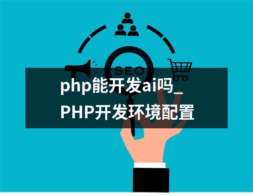 php能开发ai吗_PHP开发环境配置