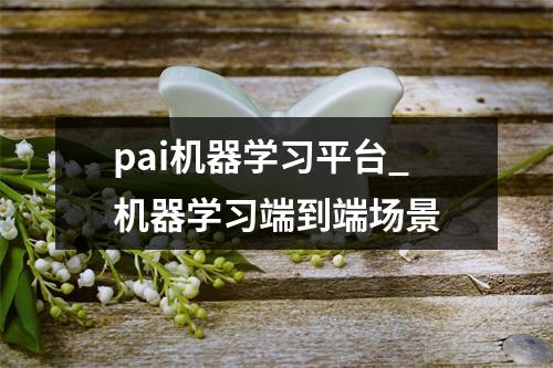 pai机器学习平台_机器学习端到端场景