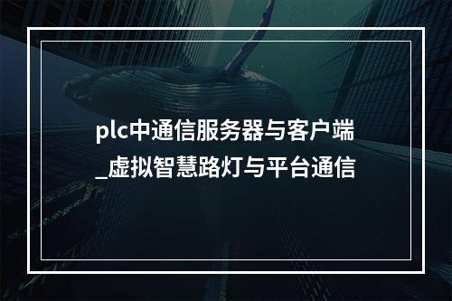 plc中通信服务器与客户端_虚拟智慧路灯与平台通信
