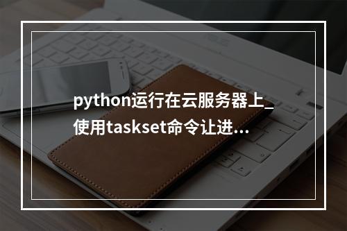 python运行在云服务器上_使用taskset命令让进程运行在指定CPU上