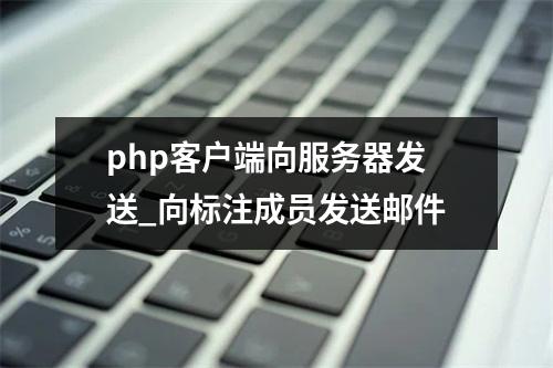 php客户端向服务器发送_向标注成员发送邮件