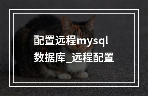 配置远程mysql数据库_远程配置