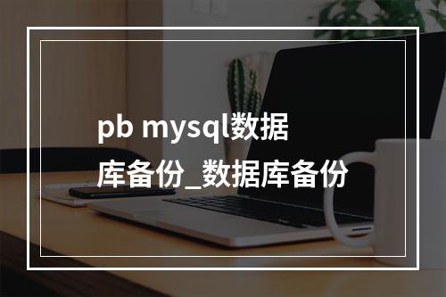 pb mysql数据库备份_数据库备份