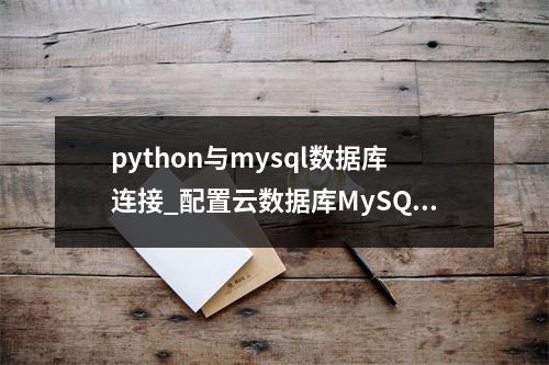 python与mysql数据库连接_配置云数据库MySQL/MySQL数据库连接