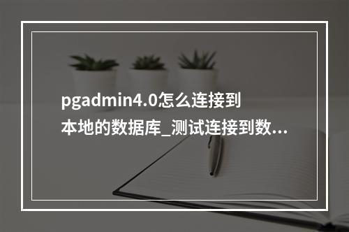 pgadmin4.0怎么连接到本地的数据库_测试连接到数据库报错