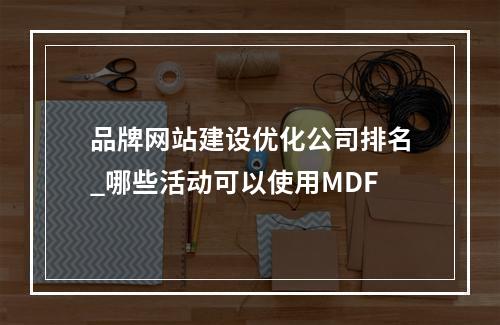 品牌网站建设优化公司排名_哪些活动可以使用MDF