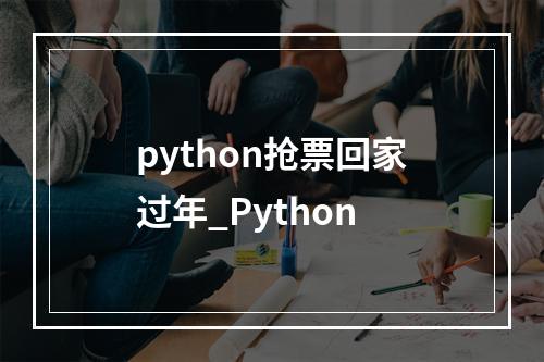 python抢票回家过年_Python
