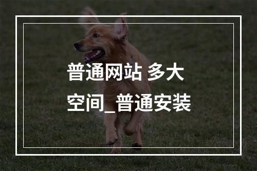 普通网站 多大空间_普通安装