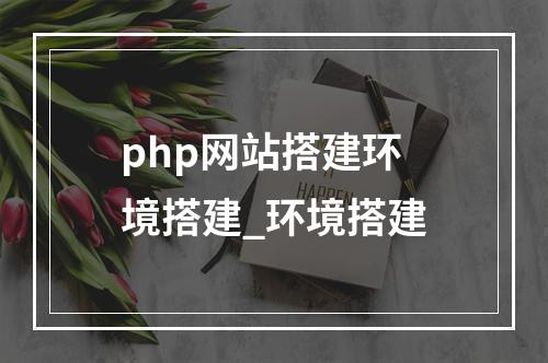 php网站搭建环境搭建_环境搭建