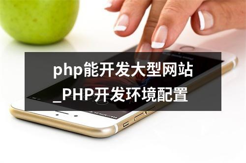 php能开发大型网站_PHP开发环境配置