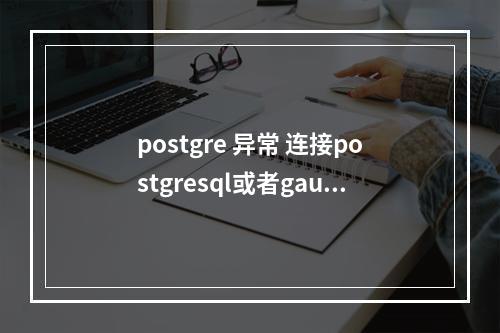 postgre 异常 连接postgresql或者gaussdb时报错