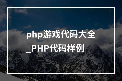 php游戏代码大全_PHP代码样例