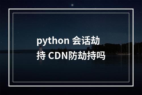 python 会话劫持 CDN防劫持吗