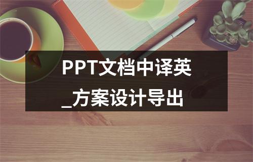 PPT文档中译英_方案设计导出