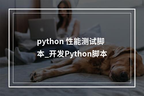 python 性能测试脚本_开发Python脚本