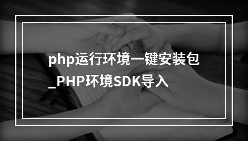 php运行环境一键安装包_PHP环境SDK导入