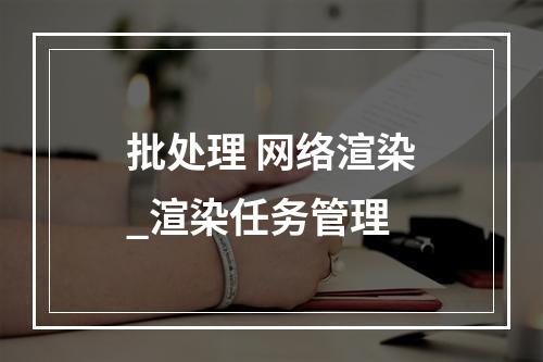 批处理 网络渲染_渲染任务管理