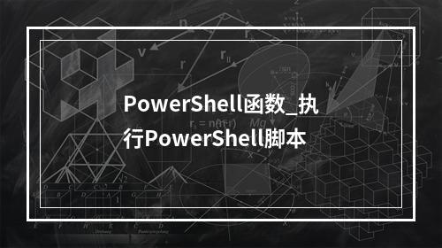 PowerShell函数_执行PowerShell脚本