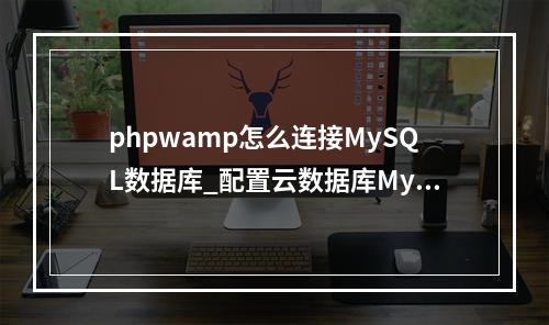 phpwamp怎么连接MySQL数据库_配置云数据库MySQL/MySQL数据库连接