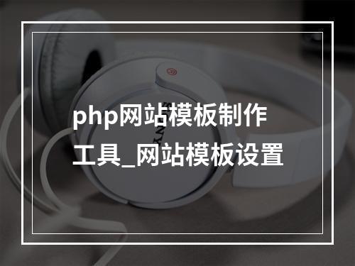php网站模板制作工具_网站模板设置