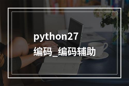 python27编码_编码辅助
