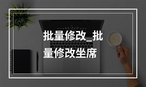 批量修改_批量修改坐席