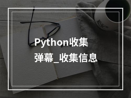 Python收集弹幕_收集信息