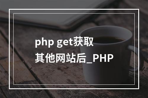 php get获取其他网站后_PHP