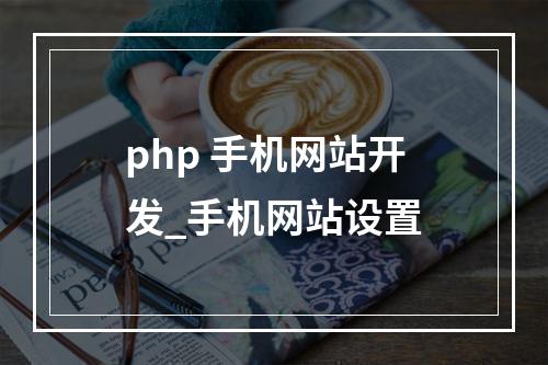 php 手机网站开发_手机网站设置