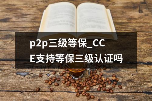 p2p三级等保_CCE支持等保三级认证吗