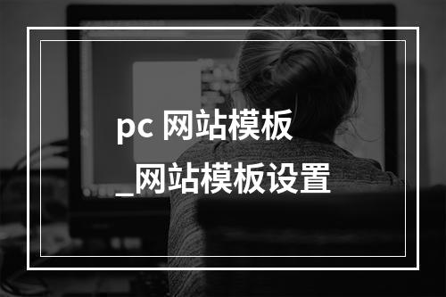 pc 网站模板_网站模板设置