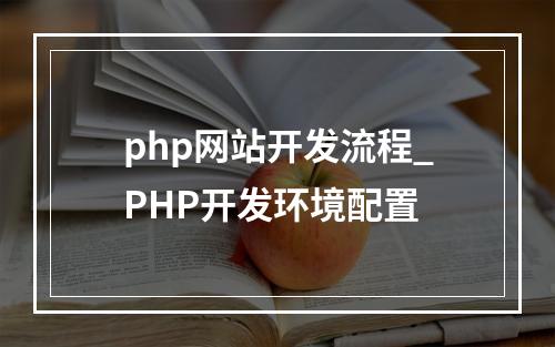 php网站开发流程_PHP开发环境配置