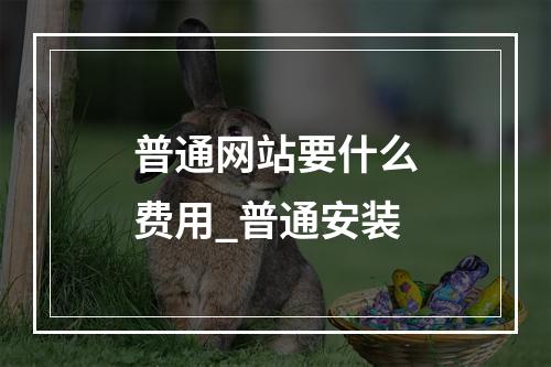 普通网站要什么费用_普通安装