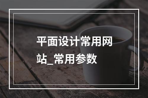平面设计常用网站_常用参数
