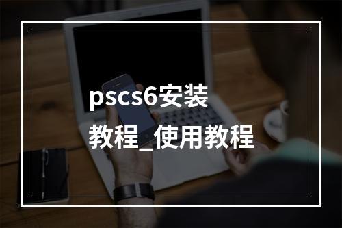 pscs6安装教程_使用教程